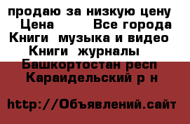 продаю за низкую цену  › Цена ­ 50 - Все города Книги, музыка и видео » Книги, журналы   . Башкортостан респ.,Караидельский р-н